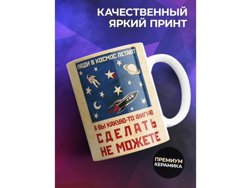 Кружка Люди в космос летают, а вы фигни сделать не можете