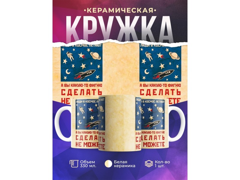 Кружка Люди в космос летают, а вы фигни сделать не можете