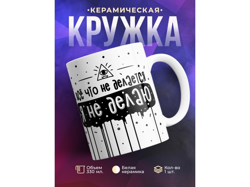 Кружка Все что не делается, я не делаю