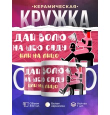 Кружка Дай волю на шею сяду или на лицо