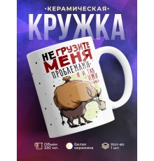 Кружка Не грузите меня проблемами