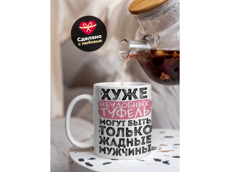 Кружка Хуже неудобных туфель-жадные мужчины