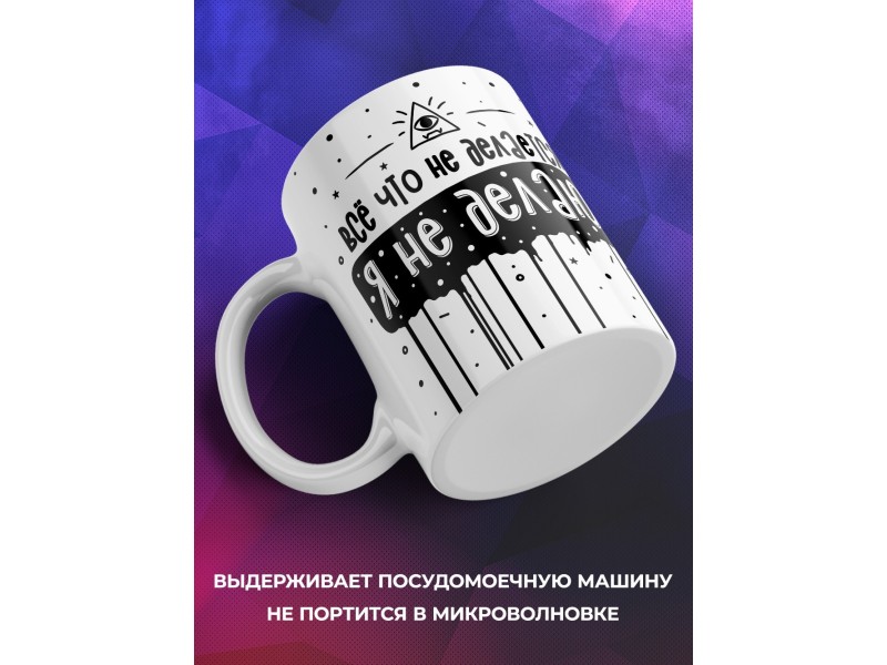 Кружка Все что не делается, я не делаю
